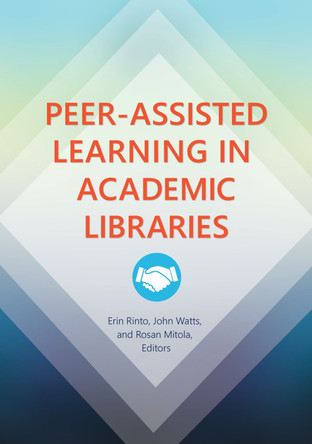 Peer-Assisted Learning in Academic Libraries by Erin Rinto 9781440846885