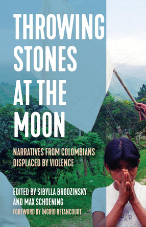 Throwing Stones at the Moon: Narratives From Colombians Displaced by Violence by Sibylla Brodzinsky 9781642595611