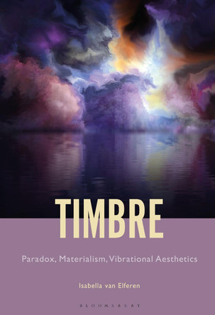 Timbre: Paradox, Materialism, Vibrational Aesthetics by Professor or Dr. Isabella Van Elferen 9781501365812