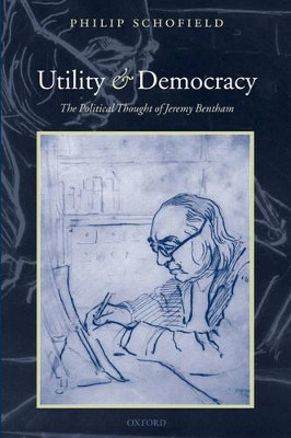 Utility and Democracy: The Political Thought of Jeremy Bentham by Philip Schofield 9780198208563