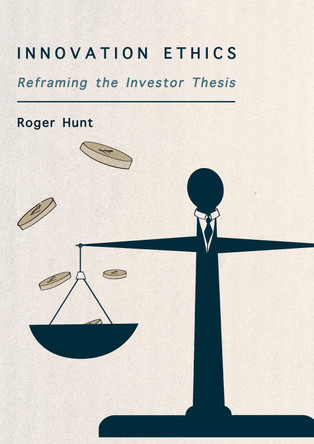 Innovation Ethics: Reframing the Investor Thesis by Roger Hunt 9781871891539