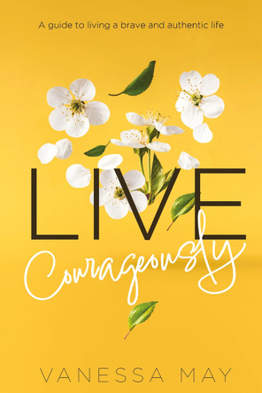 Live Courageously: A guide to living a brave and authentic life by Vanessa May 9781739313609