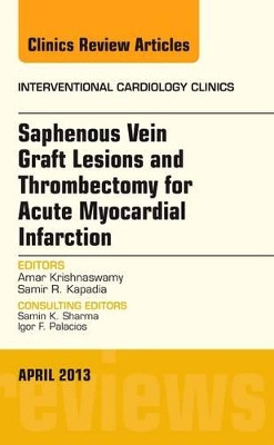 Saphenous Vein Graft Lesions and Thrombectomy for Acute Myocardial Infarction, An Issue of Interventional Cardiology Clinics by Samir R. Kapadia 9781455771097