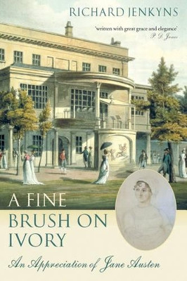 A Fine Brush On Ivory: An Appreciation of Jane Austen by Richard Jenkyns 9780199210992
