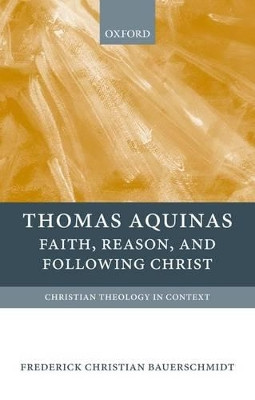 Thomas Aquinas: Faith, Reason, and Following Christ by Frederick Christian Bauerschmidt 9780199213153