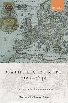 Catholic Europe, 1592-1648: Centre and Peripheries by Tadhg ^D'O hAnnrach^D'ain 9780199272723