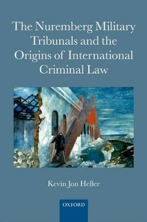 The Nuremberg Military Tribunals and the Origins of International Criminal Law by Kevin Jon Heller 9780199668168