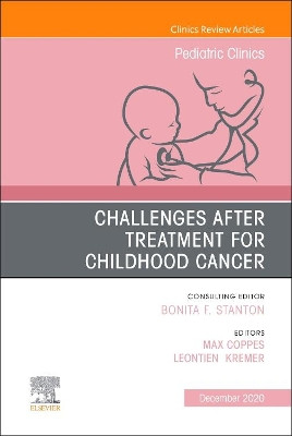 Challenges after treatment for Childhood Cancer, An Issue of Pediatric Clinics of North America: Volume 67-6 by Max J. Coppes 9780323710787