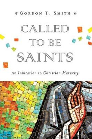 Called to Be Saints: An Invitation to Christian Maturity by Gordon T. Smith