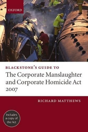 Blackstone's Guide to the Corporate Manslaughter and Corporate Homicide Act 2007 by Richard Matthews 9780199203215