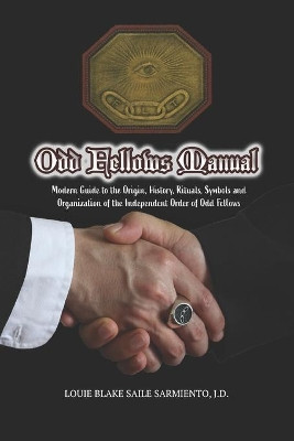 Odd Fellows Manual: Modern Guide to the Origin, History, Rituals, Symbols and Organization of the Independent Order of Odd Fellows (Black and White Edition) by Louie Blake Saile Sarmiento 9781733851282