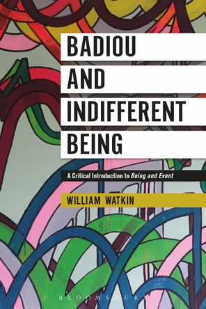 Badiou and Indifferent Being: A Critical Introduction to Being and Event by William Watkin 9781350015678