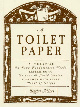 A Toilet Paper: A treatise on four fundamental words referring to gaseous and solid wastes together with their point of origin by Rachel Mines 9781895636406