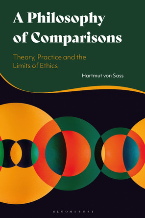 A Philosophy of Comparisons: Theory, Practice and the Limits of Ethics by Dr Hartmut von Sass 9781350185517