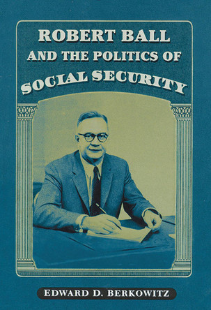 Robert Ball and the Politics of Social Security by  9780299189549