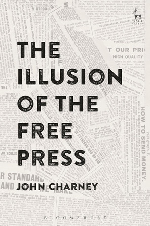 The Illusion of the Free Press by John Charney 9781509908875