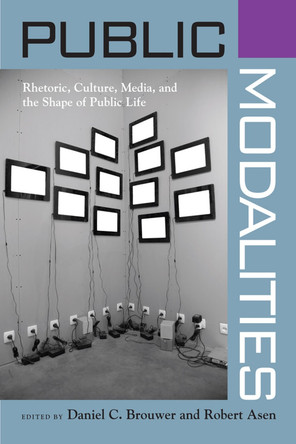 Public Modalities: Rhetoric, Culture, Media, and the Shape of Public Life 9780817355852