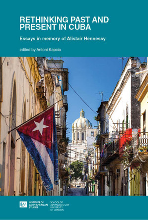 Rethinking Past and Present in Cuba: Essays in memory of Alistair Hennessy by Antoni Kapcia 9781908857415