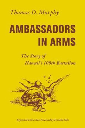 Ambassadors in Arms: The Story of Hawaii's 100th Battalion by Thomas D. Murphy