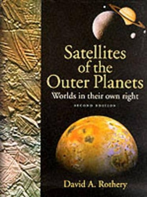 Satellites of the Outer Planets: Worlds in Their Own Right by David A. Rothery 9780195125559