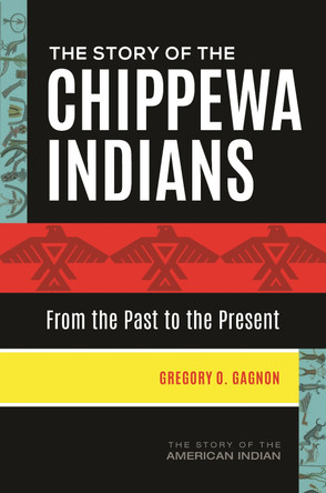 The Story of the Chippewa Indians: From the Past to the Present by Gregory O. Gagnon 9781440862175