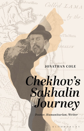 Chekhov’s Sakhalin Journey: Doctor, Humanitarian, Writer by Jonathan Cole 9781350367500