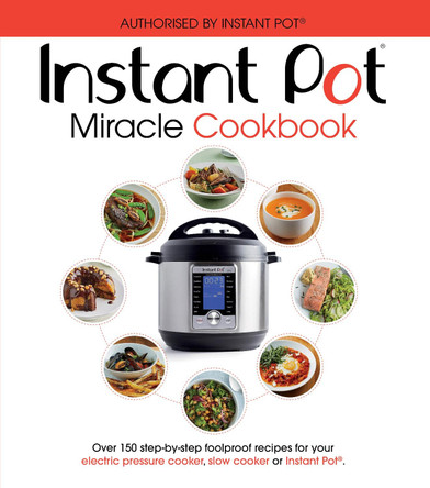 The Instant Pot Miracle Cookbook: Over 150 step-by-step foolproof recipes for your electric pressure cooker, slow cooker or Instant Pot (R). Fully authorised. by  9781785038211