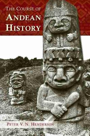 The Course of Andean History by Peter V.N. Henderson