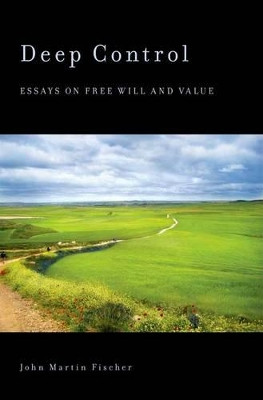 Deep Control: Essays on Free Will and Value by John Martin Fischer 9780199742981