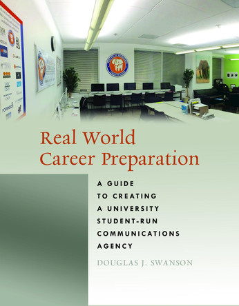 Real World Career Preparation: A Guide to Creating a University Student-Run Communications Agency by Douglas J. Swanson 9781433131745