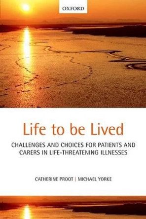 Life to be lived: Challenges and choices for patients and carers in life-threatening illnesses by Catherine Proot 9780199685011