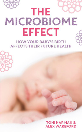 The Microbiome Effect: How your baby's birth affects their future health by Toni Harman 9781780662701