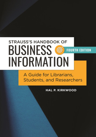 Strauss's Handbook of Business Information: A Guide for Librarians, Students, and Researchers, 4th Edition by Hal P. Kirkwood 9781440851308