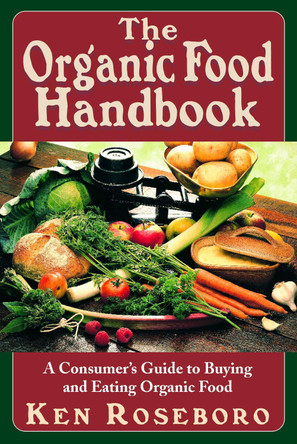 The Organic Food Handbook: A Consumer's Guide to Buying and Eating Orgainc Food by Ken Roseboro 9781681628158