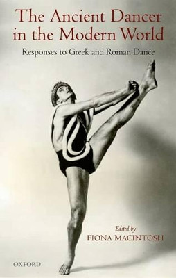 The Ancient Dancer in the Modern World: Responses to Greek and Roman Dance by Fiona Macintosh 9780199656936
