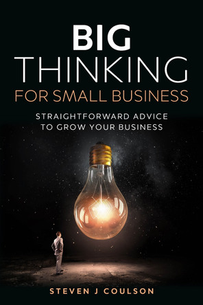 Big Thinking for Small Business: Straightforward Advice to Grow Your Business by Steven J Coulson 9781781334362