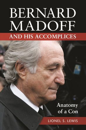 Bernard Madoff and His Accomplices: Anatomy of a Con by Lionel S. Lewis 9781440841934