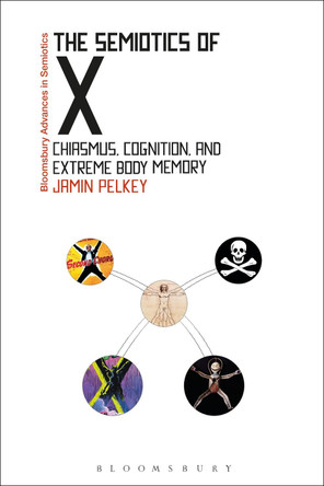 The Semiotics of X: Chiasmus, Cognition, and Extreme Body Memory by Jamin Pelkey 9781350082229
