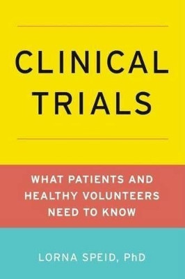 Clinical Trials: What Patients and Healthy Volunteers Need to Know by Lorna Speid, PhD 9780199734160