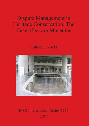 Dispute Management in Heritage Conservation: The Case of in situ Museums by Kalliopi Fouseki 9781407314396