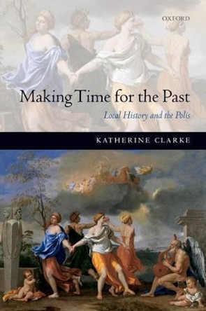 Making Time for the Past: Local History and the Polis by Katherine Clarke 9780199694983