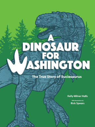 A Dinosaur for Washington: The True Story of Suciasaurus by Kelly Milner Halls 9781632175625