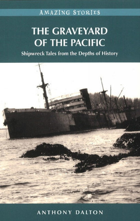The Graveyard of the Pacific: Shipwreck Tales from the Depths of History by Anthony Dalton 9781926613314