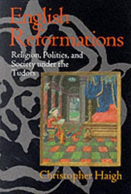 English Reformations: Religion, Politics, and Society under the Tudors by Christopher Haigh 9780198221623