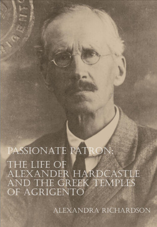 Passionate Patron: The Life of Alexander Hardcastle and the Greek Temples of Agrigento by Alexandra Richardson 9781905739288