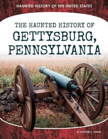 Haunted History of Gettysburg, Pennsylvania by Heather C Hudak 9781098292522