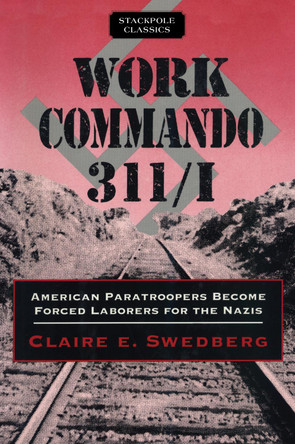 Work Commando 311/I: American Paratroopers Become Forced Laborers for the Nazis by Claire E. Swedberg 9780811737074