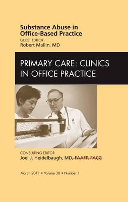 Substance abuse in office-based practice, An Issue of Primary Care Clinics in Office Practice by Robert Mallin 9781455704965
