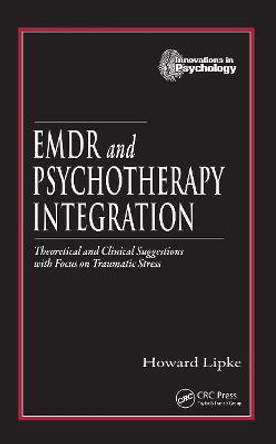 EMDR and Psychotherapy Integration: Theoretical and Clinical Suggestions with Focus on Traumatic Stress by Howard Lipke