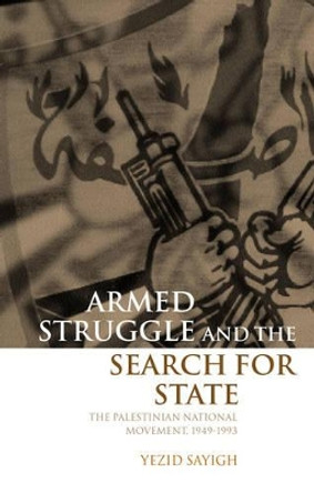 Armed Struggle and the Search for State: The Palestinian National Movement, 1949-1993 by Yezid Sayigh 9780198292654